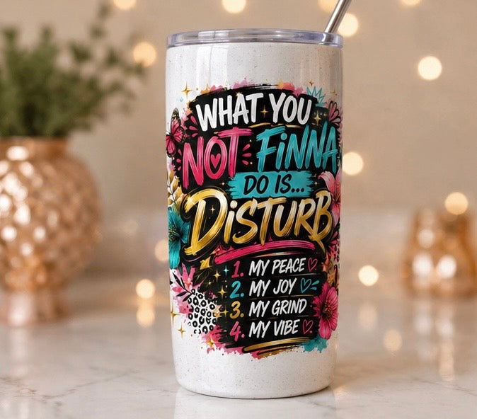 What You Not Finna Do Is… DISTURB | Custom Tumbler